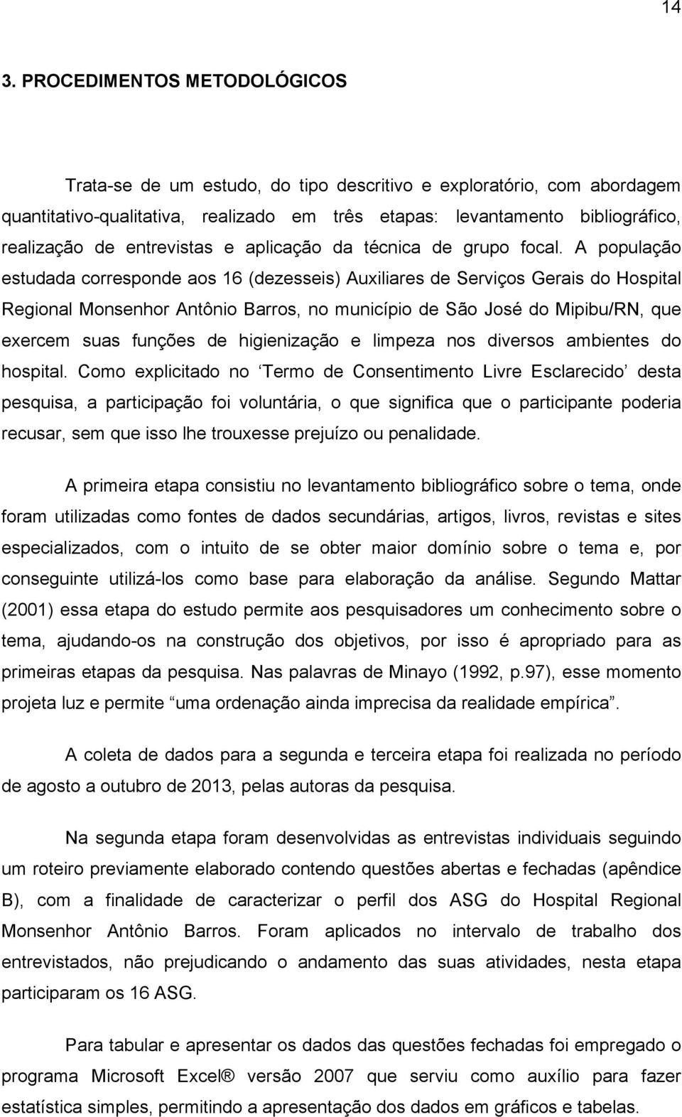 A população estudada corresponde aos 16 (dezesseis) Auxiliares de Serviços Gerais do Hospital Regional Monsenhor Antônio Barros, no município de São José do Mipibu/RN, que exercem suas funções de