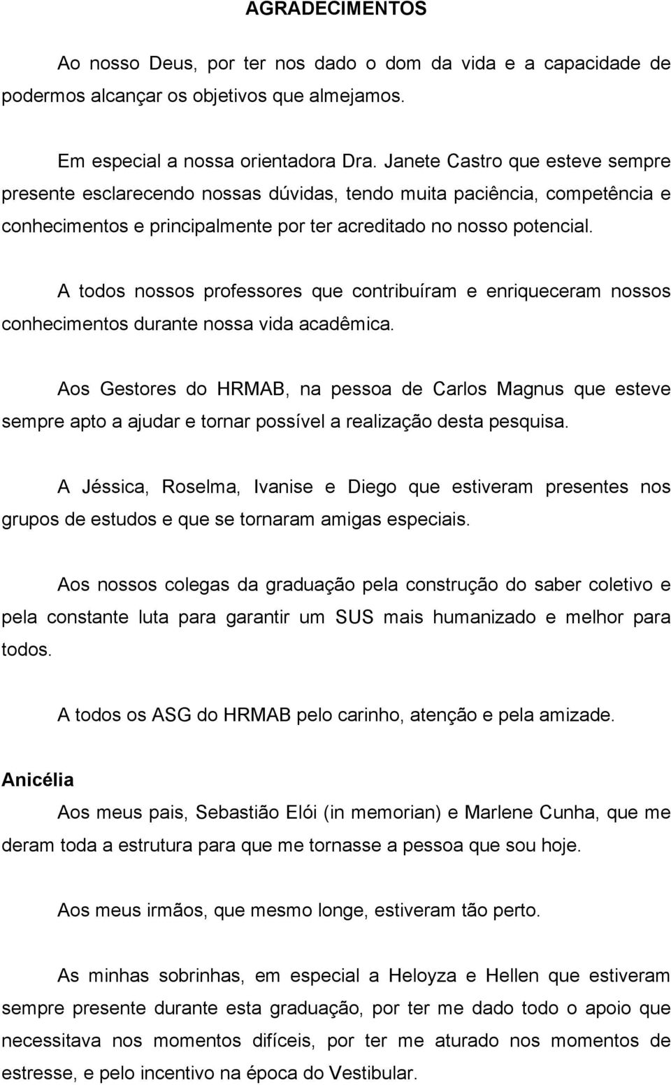 A todos nossos professores que contribuíram e enriqueceram nossos conhecimentos durante nossa vida acadêmica.