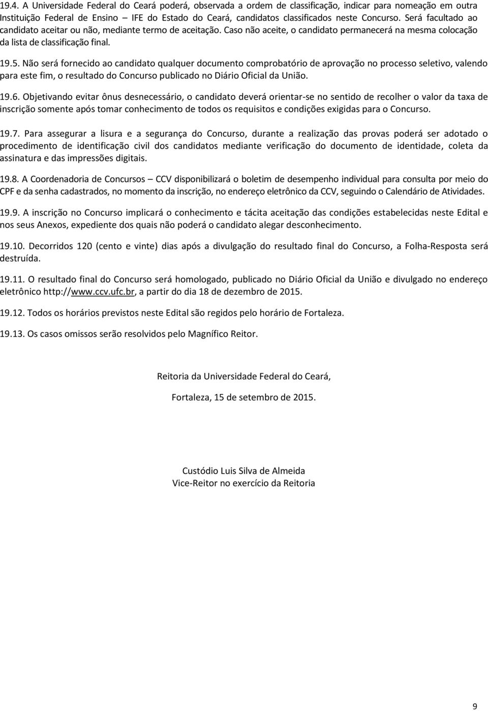 Não será fornecido ao candidato qualquer documento comprobatório de aprovação no processo seletivo, valendo para este fim, o resultado do Concurso publicado no Diário Oficial da União. 19.6.