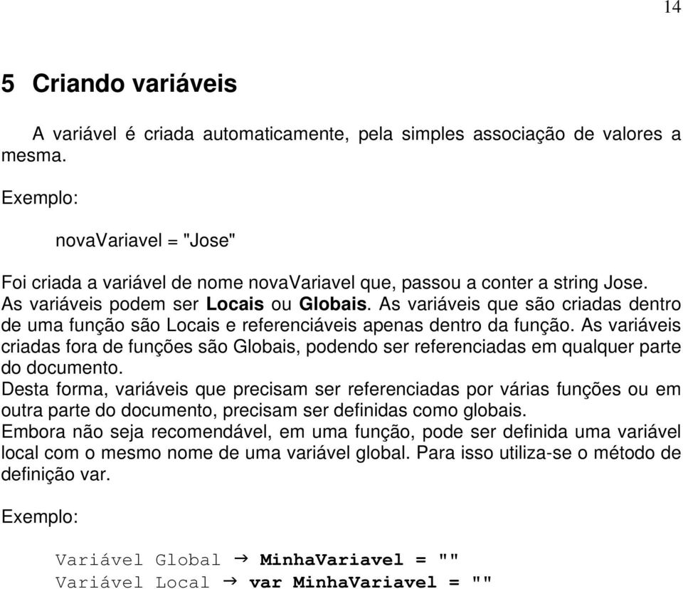 As variáveis que são criadas dentro de uma função são Locais e referenciáveis apenas dentro da função.