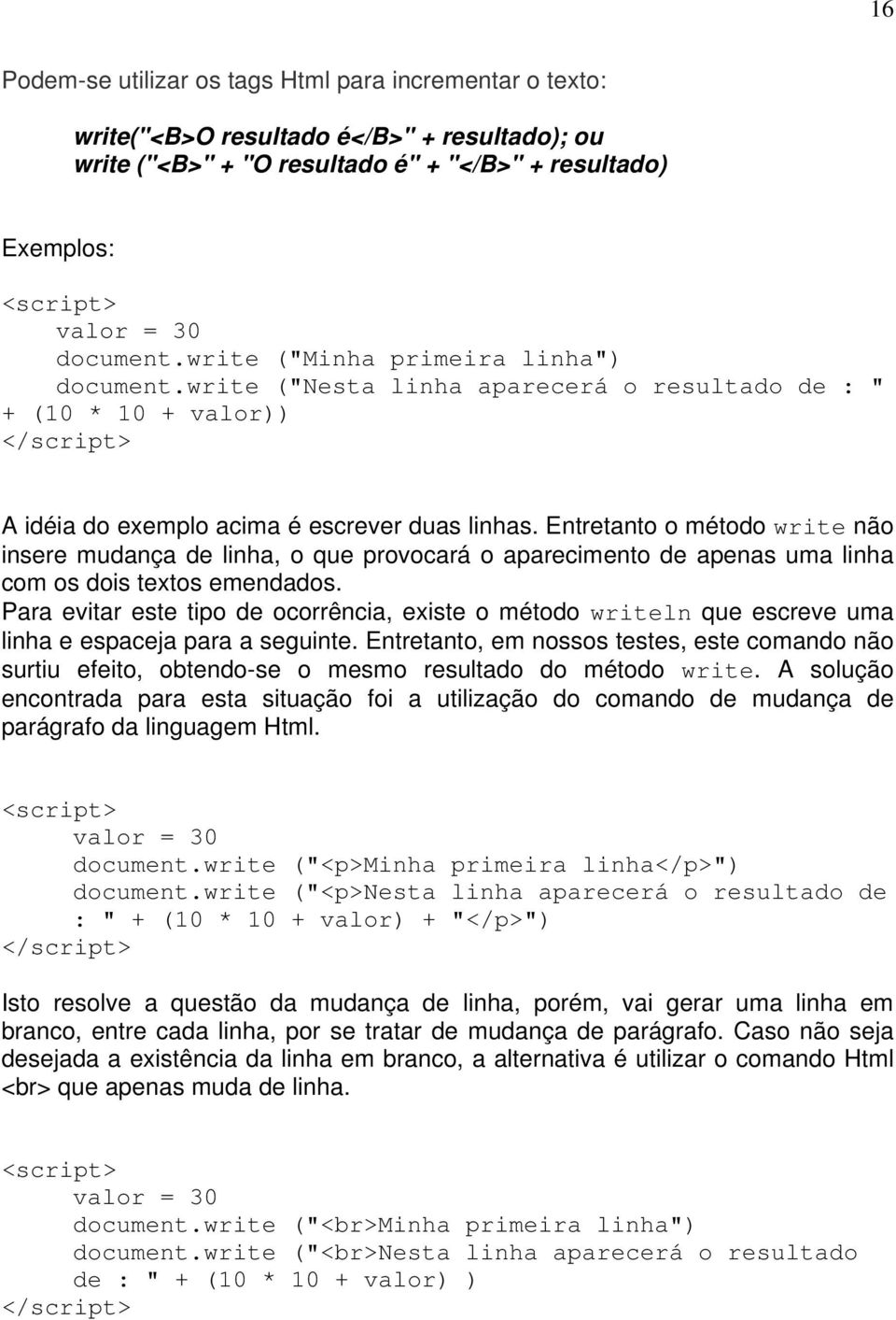 Entretanto o método write não insere mudança de linha, o que provocará o aparecimento de apenas uma linha com os dois textos emendados.