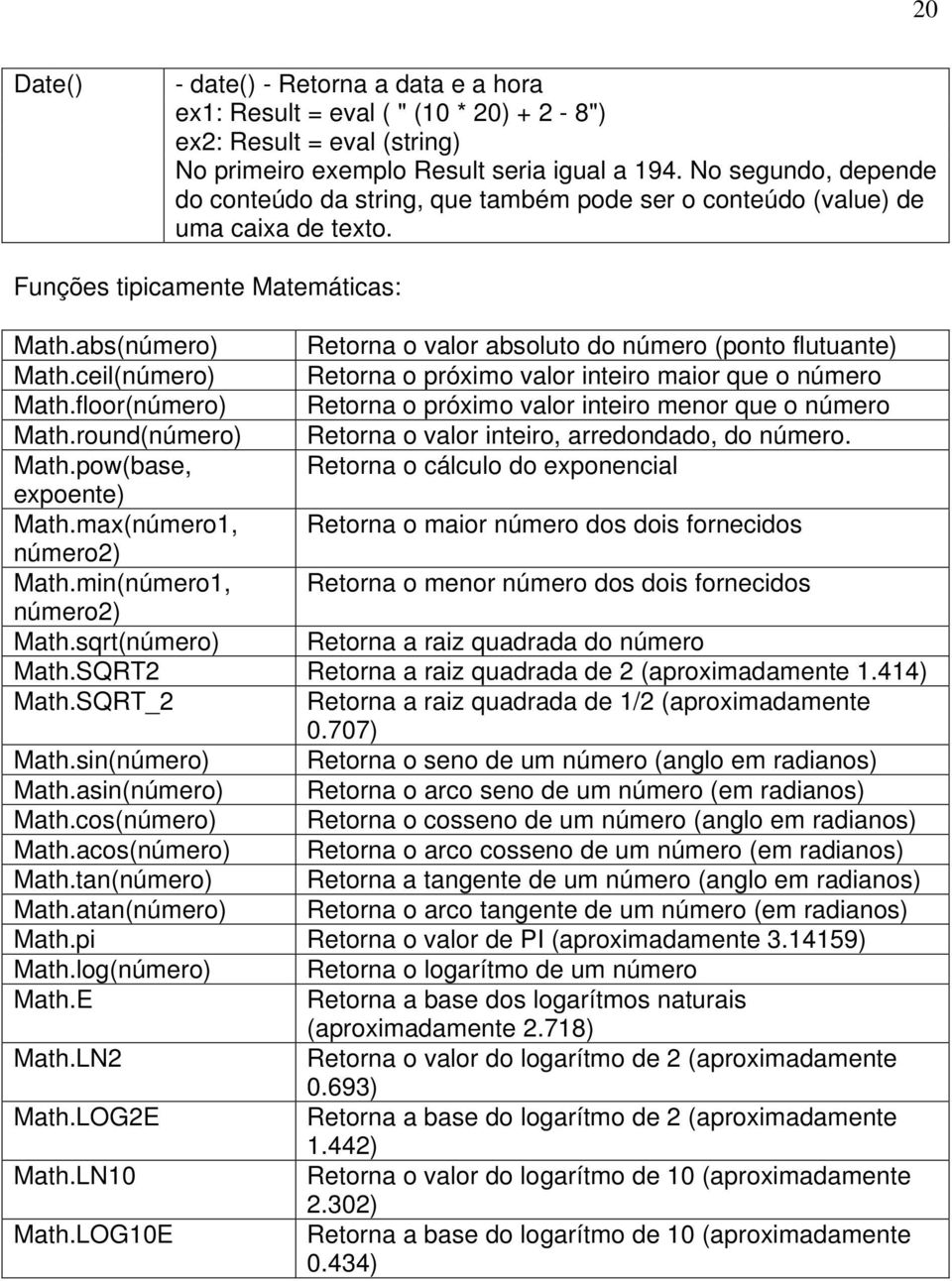 abs(número) Retorna o valor absoluto do número (ponto flutuante) Math.ceil(número) Retorna o próximo valor inteiro maior que o número Math.