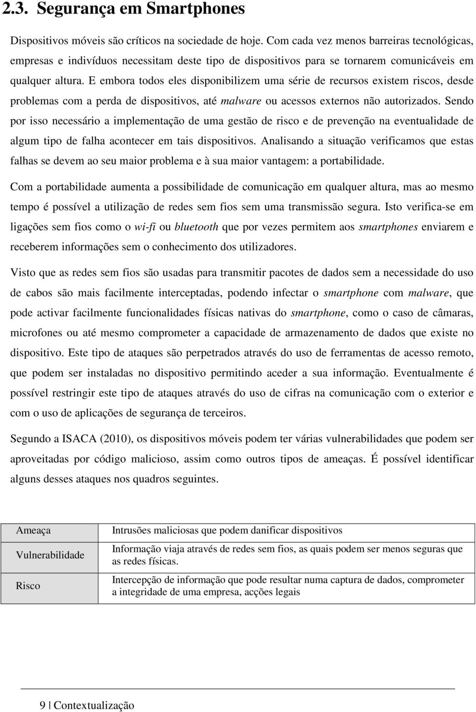 E embora todos eles disponibilizem uma série de recursos existem riscos, desde problemas com a perda de dispositivos, até malware ou acessos externos não autorizados.