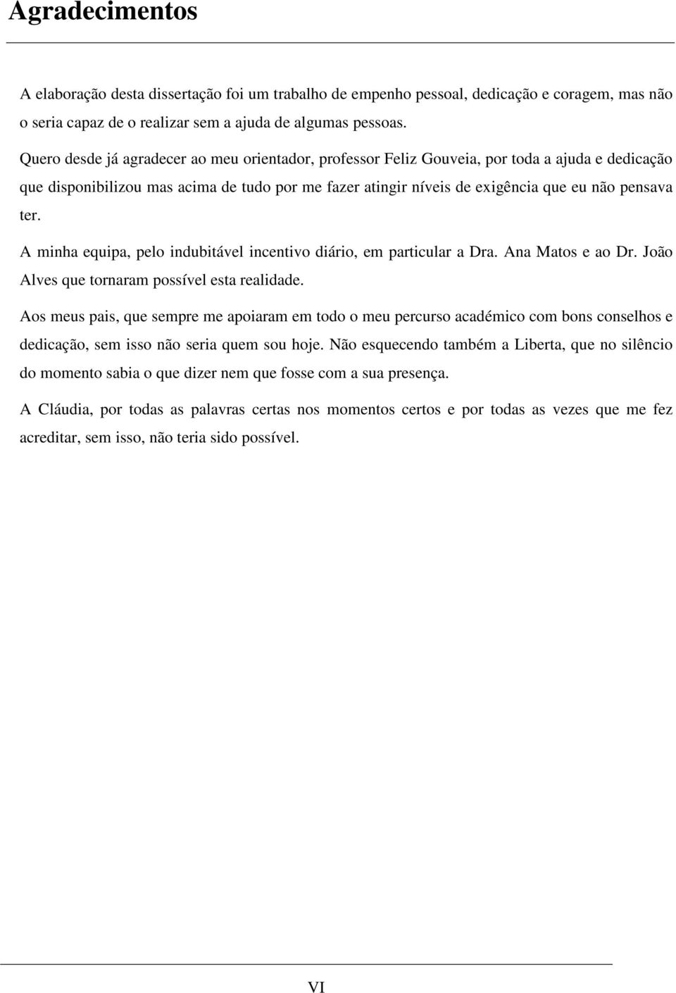 A minha equipa, pelo indubitável incentivo diário, em particular a Dra. Ana Matos e ao Dr. João Alves que tornaram possível esta realidade.