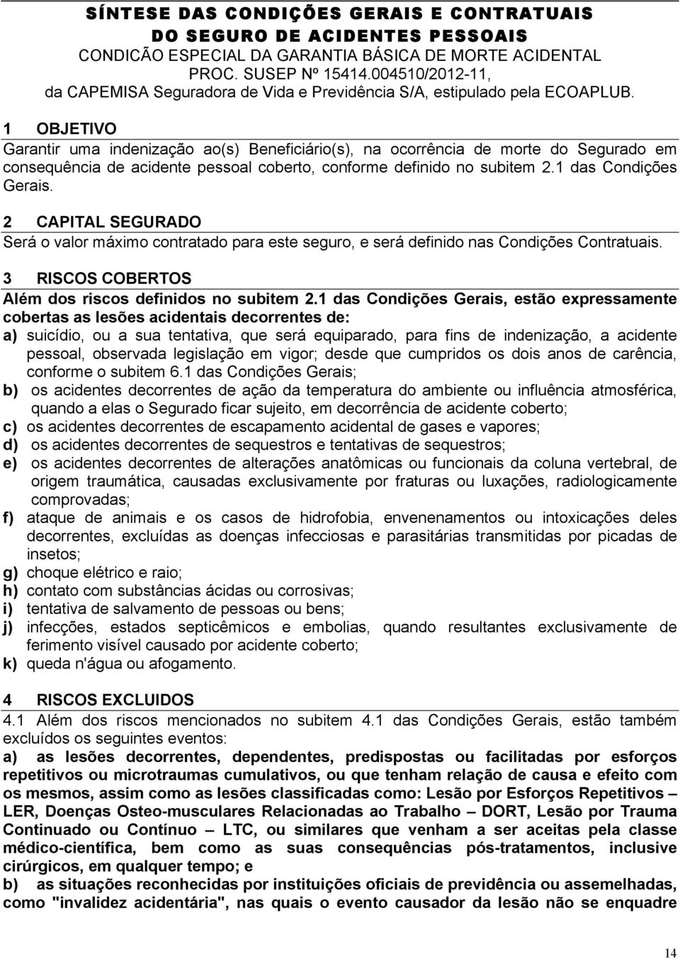 1 OBJETIVO Garantir uma indenização ao(s) Beneficiário(s), na ocorrência de morte do Segurado em consequência de acidente pessoal coberto, conforme definido no subitem 2.1 das Condições Gerais.