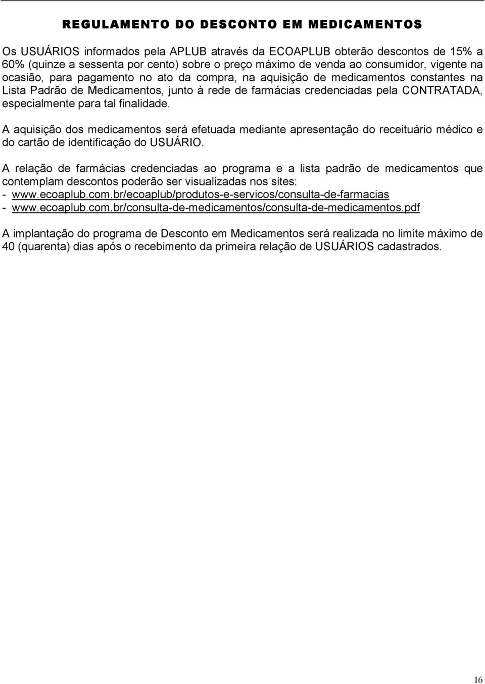 para tal finalidade. A aquisição dos medicamentos será efetuada mediante apresentação do receituário médico e do cartão de identificação do USUÁRIO.