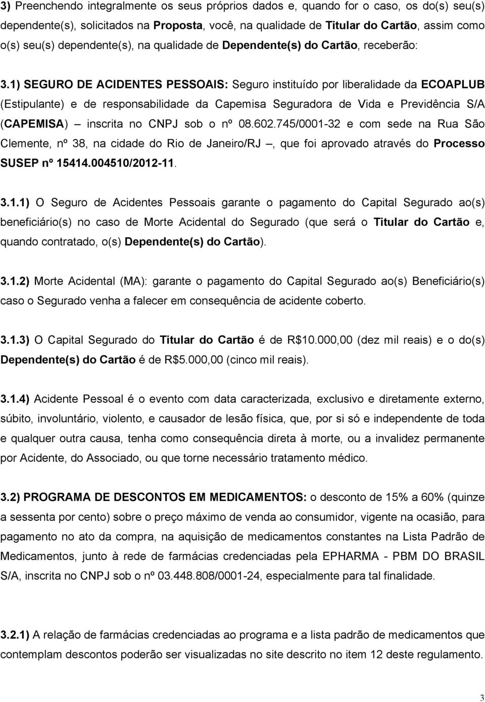 1) SEGURO DE ACIDENTES PESSOAIS: Seguro instituído por liberalidade da ECOAPLUB (Estipulante) e de responsabilidade da Capemisa Seguradora de Vida e Previdência S/A (CAPEMISA) inscrita no CNPJ sob o