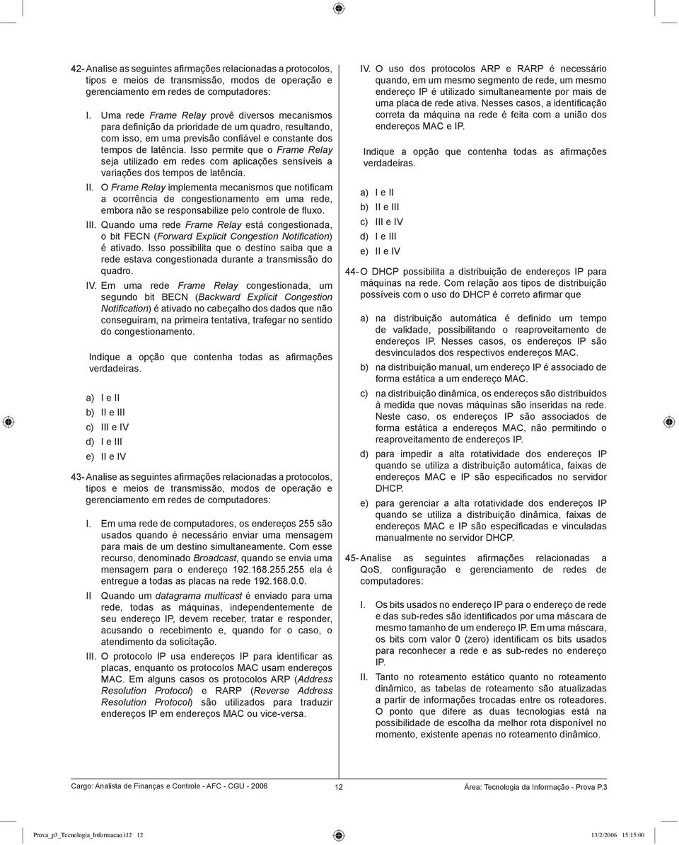 Isso permite que o Frame Relay seja utilizado em redes com aplicações sensíveis a variações dos tempos de latência. II.