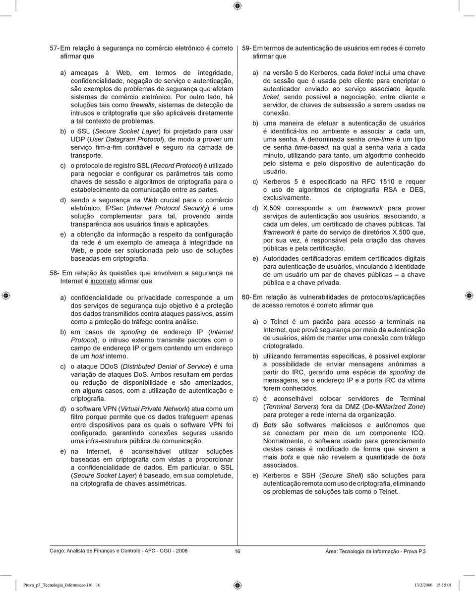 Por outro lado, há soluções tais como fi rewalls, sistemas de detecção de intrusos e critptografi a que são aplicáveis diretamente a tal contexto de problemas.