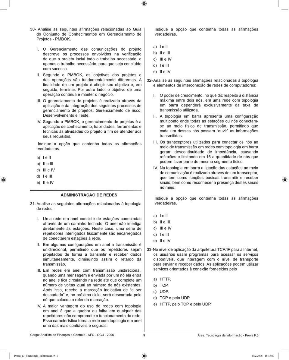 concluído com sucesso. II. Segundo o PMBOK, os objetivos dos projetos e das operações são fundamentalmente diferentes. A fi nalidade de um projeto é atingir seu objetivo e, em seguida, terminar.