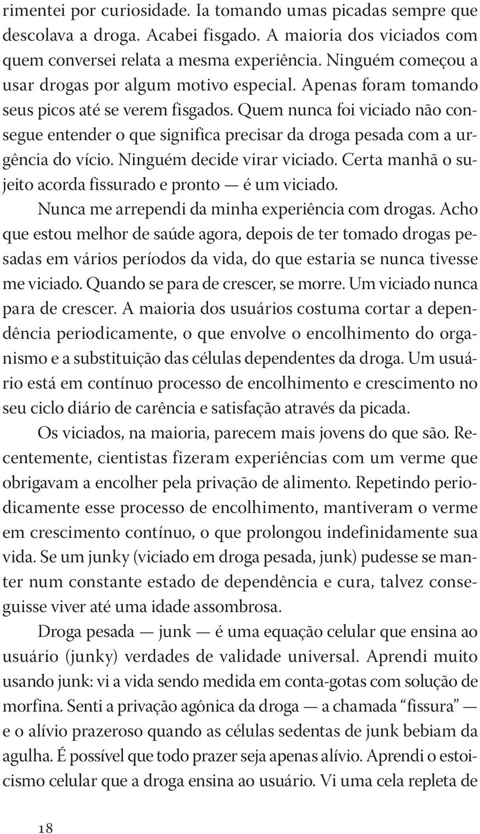 Quem nunca foi viciado não consegue entender o que significa precisar da droga pesada com a urgência do vício. Ninguém decide virar viciado.