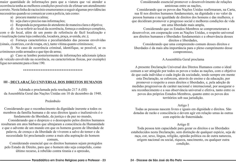 Responda às perguntas do atendente de maneira clara e objetiva; d) Ao se referir ao local da ocorrência, forneça o endereço completo, com o do local, além de um ponto de referência de fácil