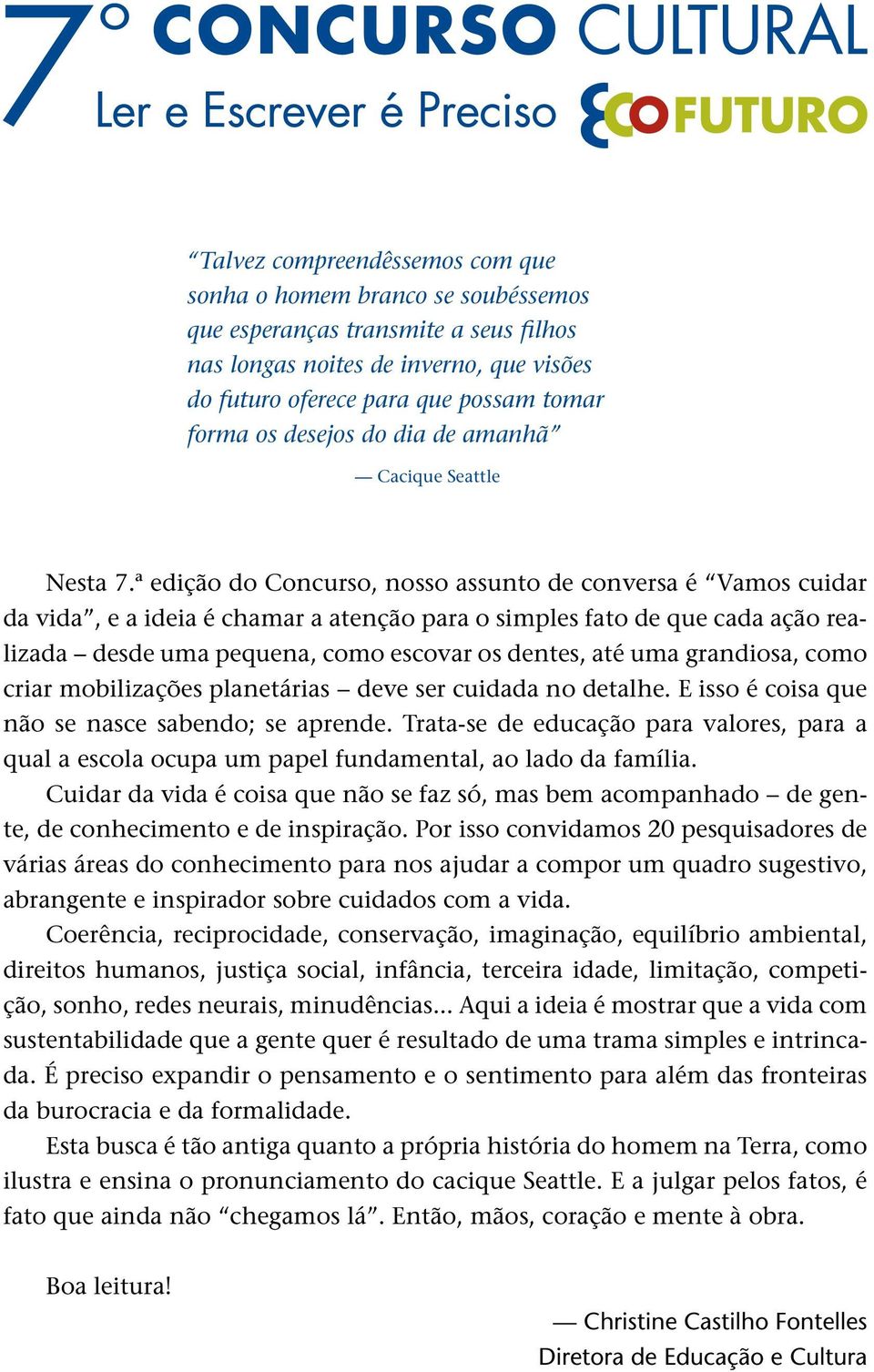 ª edição do Concurso, nosso assunto de conversa é Vamos cuidar da vida, e a ideia é chamar a atenção para o simples fato de que cada ação realizada desde uma pequena, como escovar os dentes, até uma