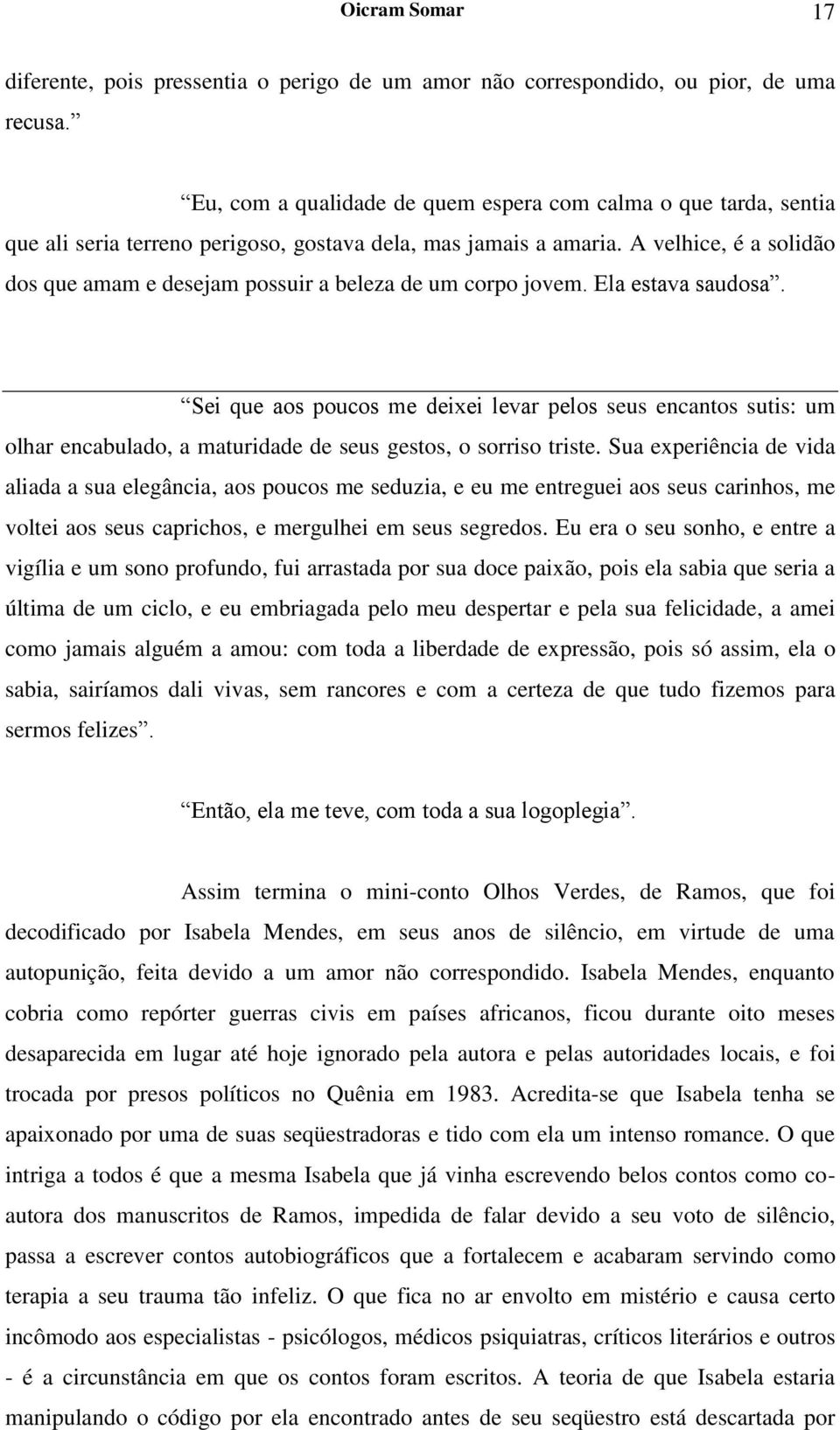 A velhice, é a solidão dos que amam e desejam possuir a beleza de um corpo jovem. Ela estava saudosa.