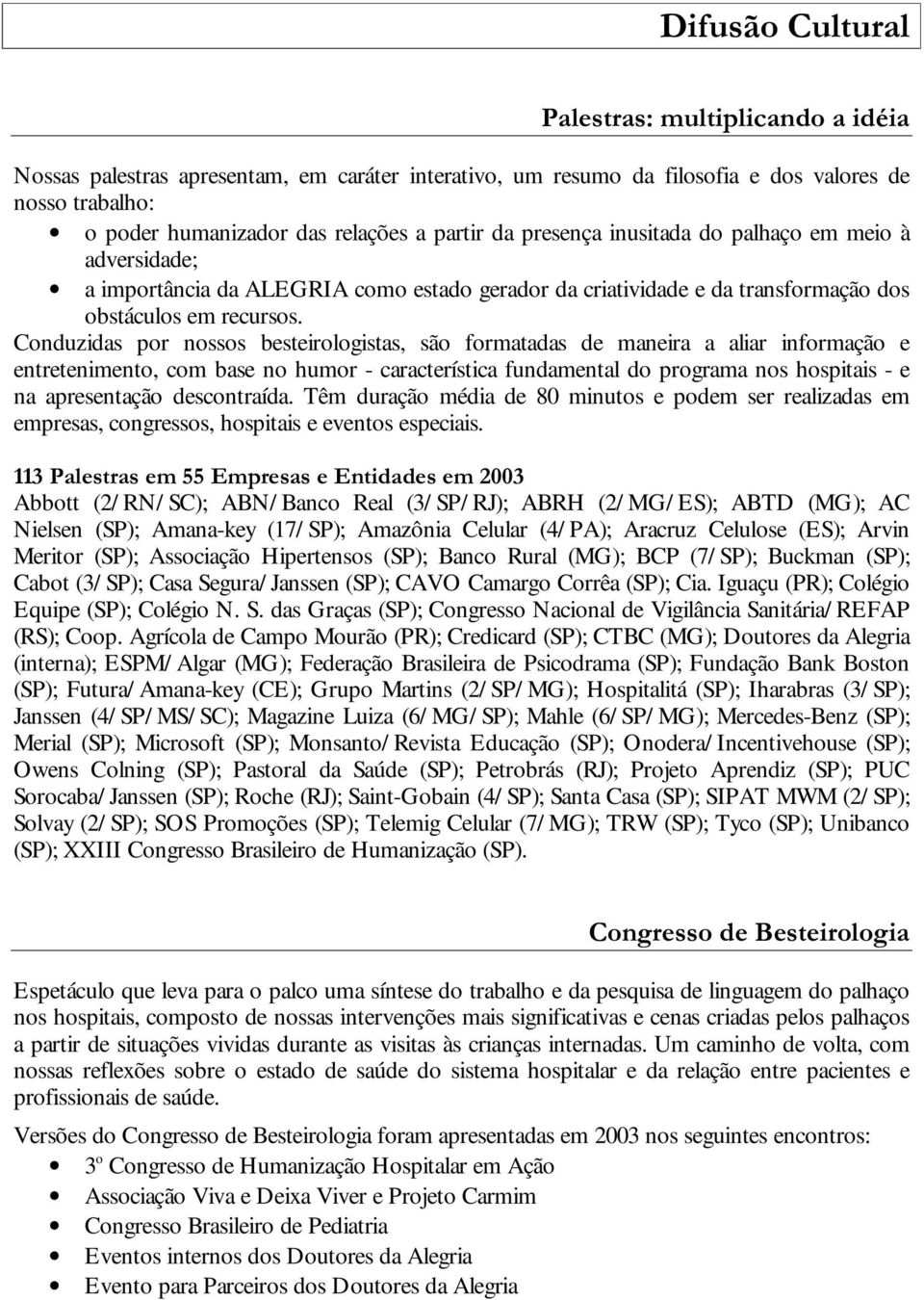 Conduzidas por nossos besteirologistas, são formatadas de maneira a aliar informação e entretenimento, com base no humor - característica fundamental do programa nos hospitais - e na apresentação