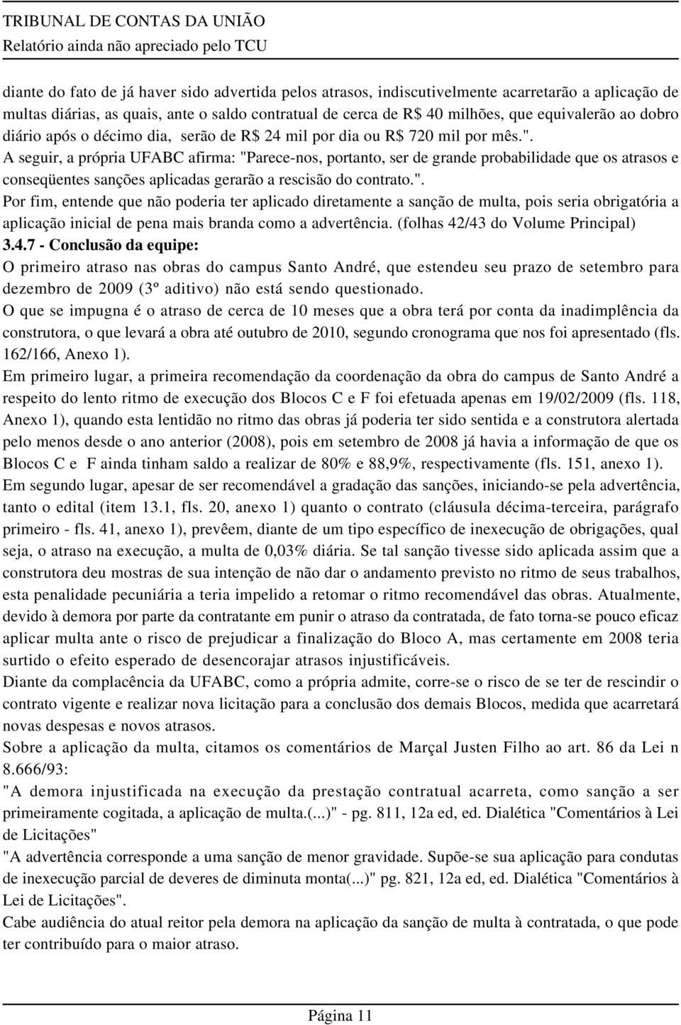 A seguir, a própria UFABC afirma: "Parece-nos, portanto, ser de grande probabilidade que os atrasos e conseqüentes sanções aplicadas gerarão a rescisão do contrato.". Por fim, entende que não poderia ter aplicado diretamente a sanção de multa, pois seria obrigatória a aplicação inicial de pena mais branda como a advertência.