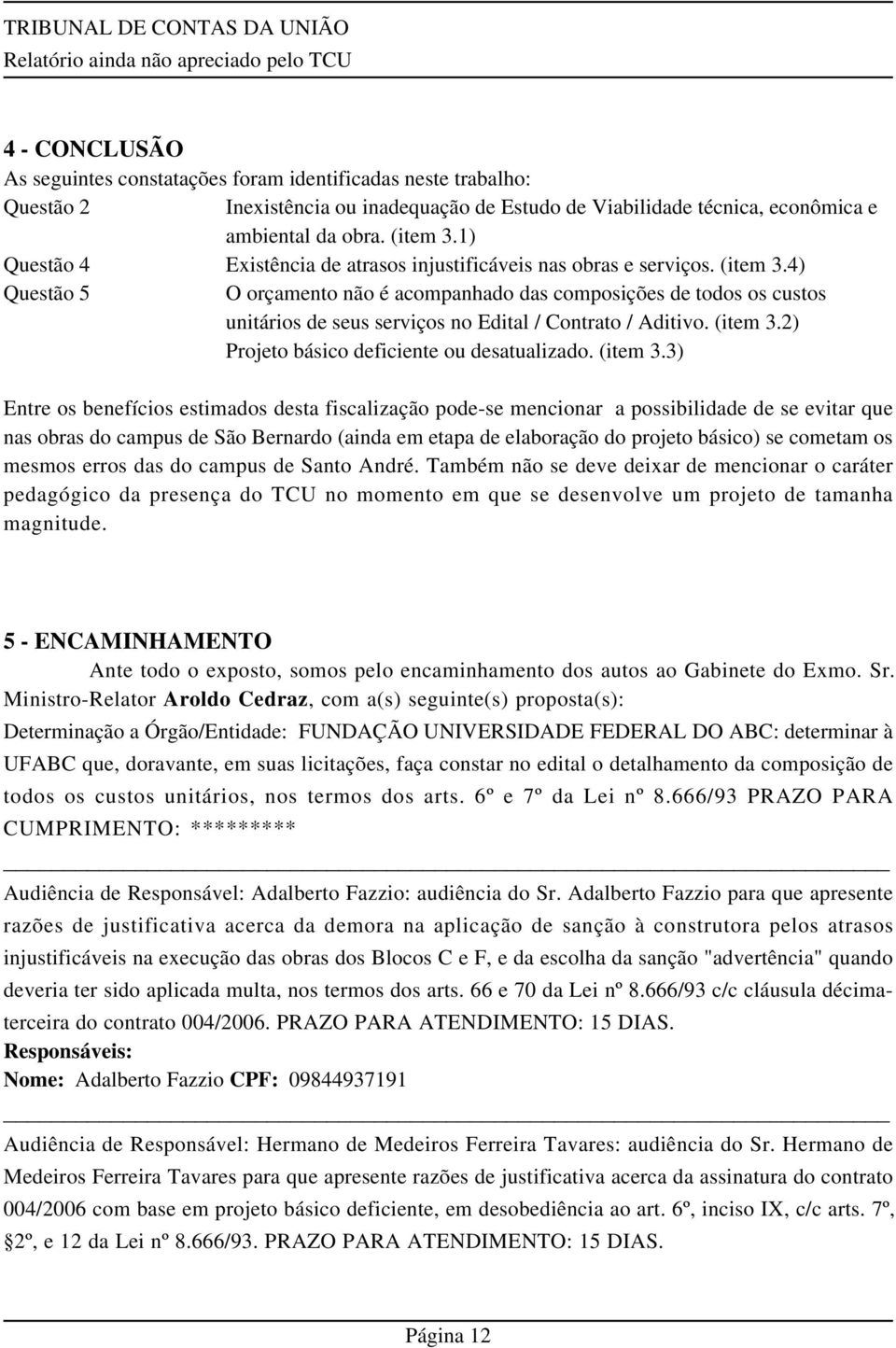 4) Questão 5 O orçamento não é acompanhado das composições de todos os custos unitários de seus serviços no Edital / Contrato / Aditivo. (item 3.