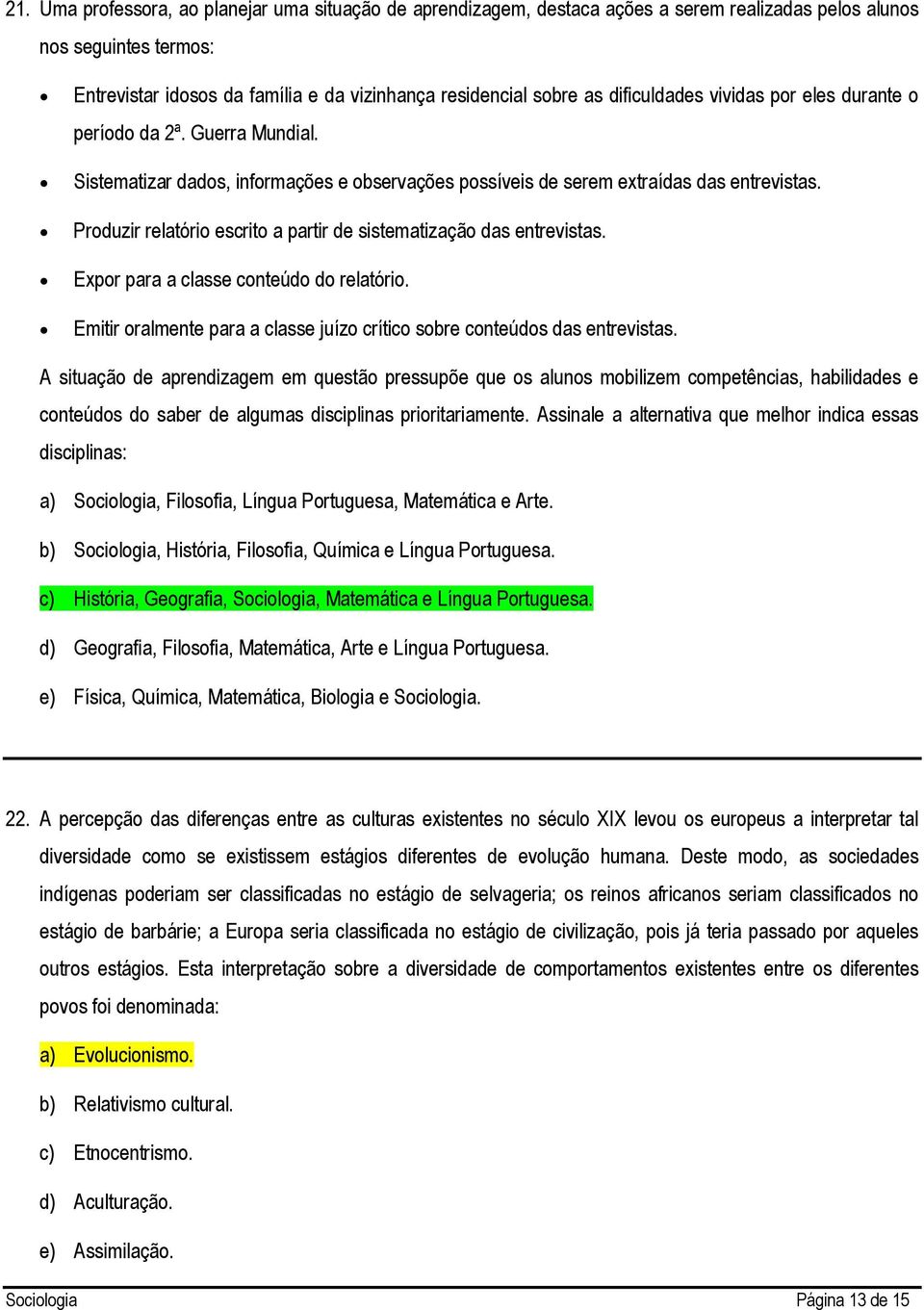 Produzir relatório escrito a partir de sistematização das entrevistas. Expor para a classe conteúdo do relatório. Emitir oralmente para a classe juízo crítico sobre conteúdos das entrevistas.