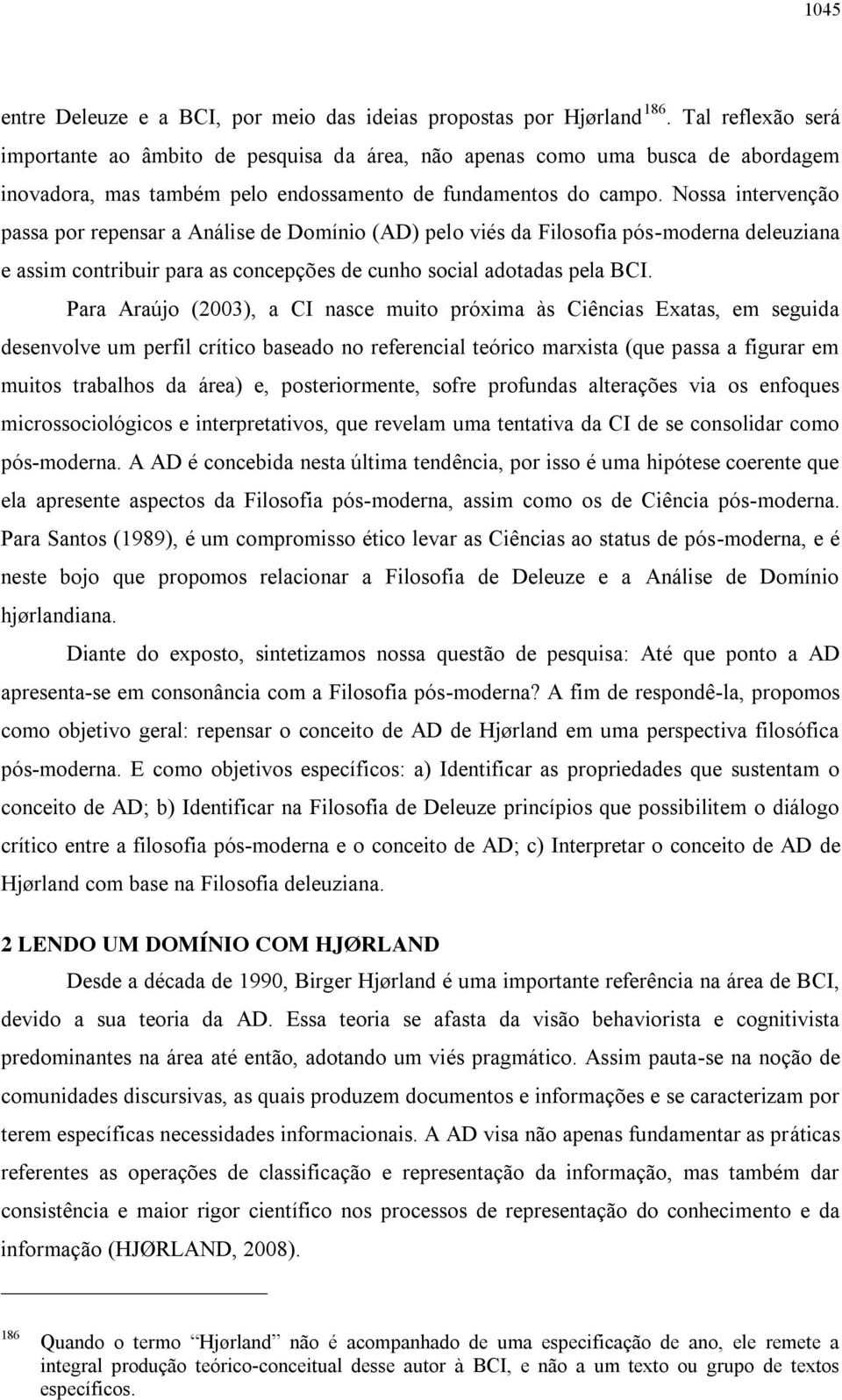 Nossa intervenção passa por repensar a Análise de Domínio (AD) pelo viés da Filosofia pós-moderna deleuziana e assim contribuir para as concepções de cunho social adotadas pela BCI.