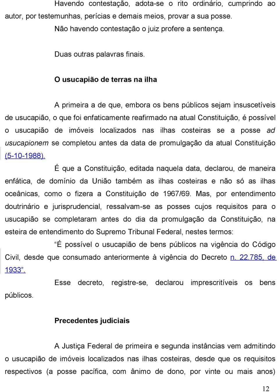 O usucapião de terras na ilha A primeira a de que, embora os bens públicos sejam insuscetíveis de usucapião, o que foi enfaticamente reafirmado na atual Constituição, é possível o usucapião de