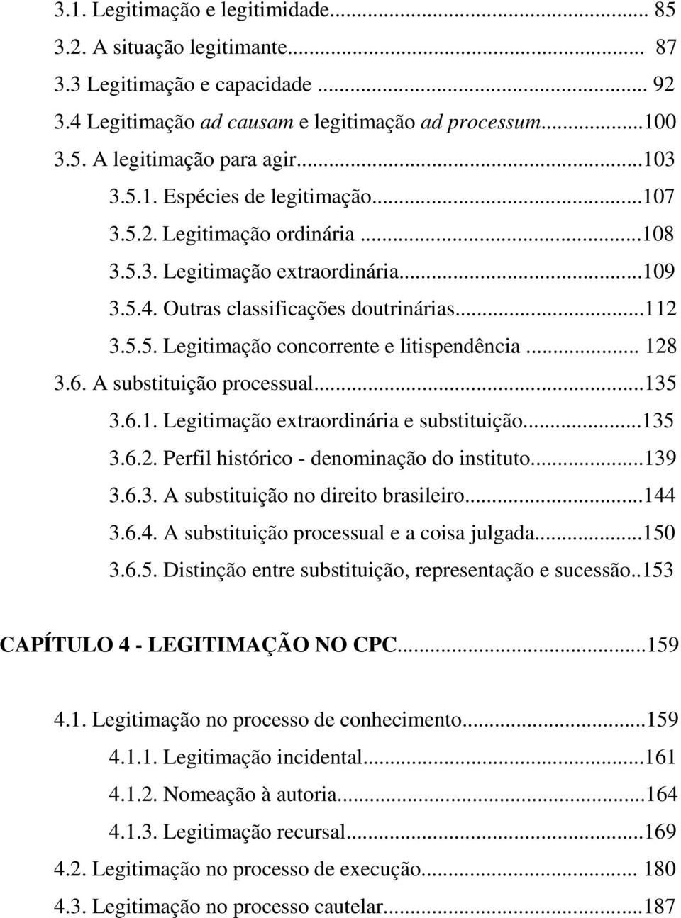 .. 128 3.6. A substituição processual...135 3.6.1. Legitimação extraordinária e substituição...135 3.6.2. Perfil histórico - denominação do instituto...139 3.6.3. A substituição no direito brasileiro.