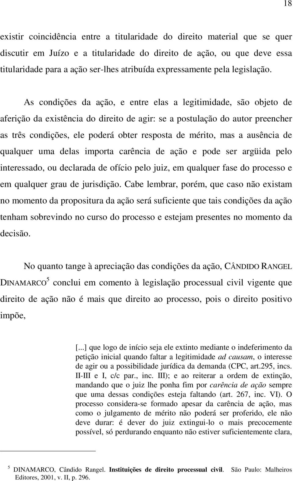 As condições da ação, e entre elas a legitimidade, são objeto de aferição da existência do direito de agir: se a postulação do autor preencher as três condições, ele poderá obter resposta de mérito,