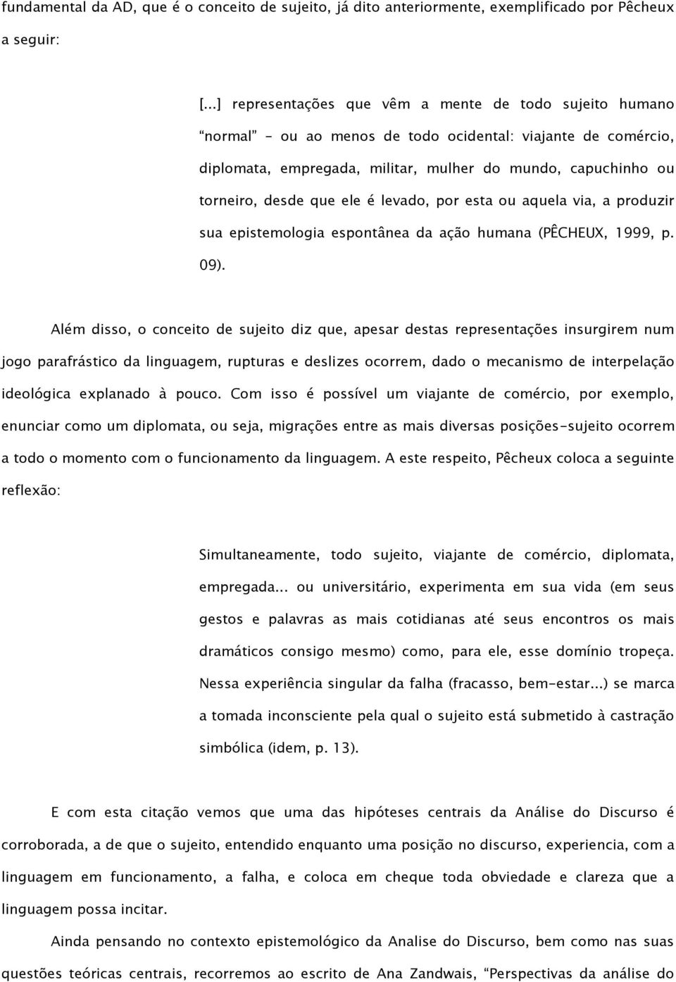 ele é levado, por esta ou aquela via, a produzir sua epistemologia espontânea da ação humana (PÊCHEUX, 1999, p. 09).