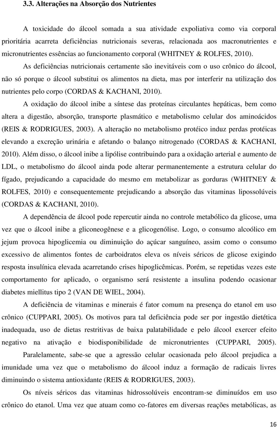 As deficiências nutricionais certamente são inevitáveis com o uso crônico do álcool, não só porque o álcool substitui os alimentos na dieta, mas por interferir na utilização dos nutrientes pelo corpo