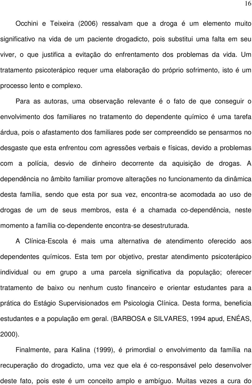 Para as autoras, uma observação relevante é o fato de que conseguir o envolvimento dos familiares no tratamento do dependente químico é uma tarefa árdua, pois o afastamento dos familiares pode ser