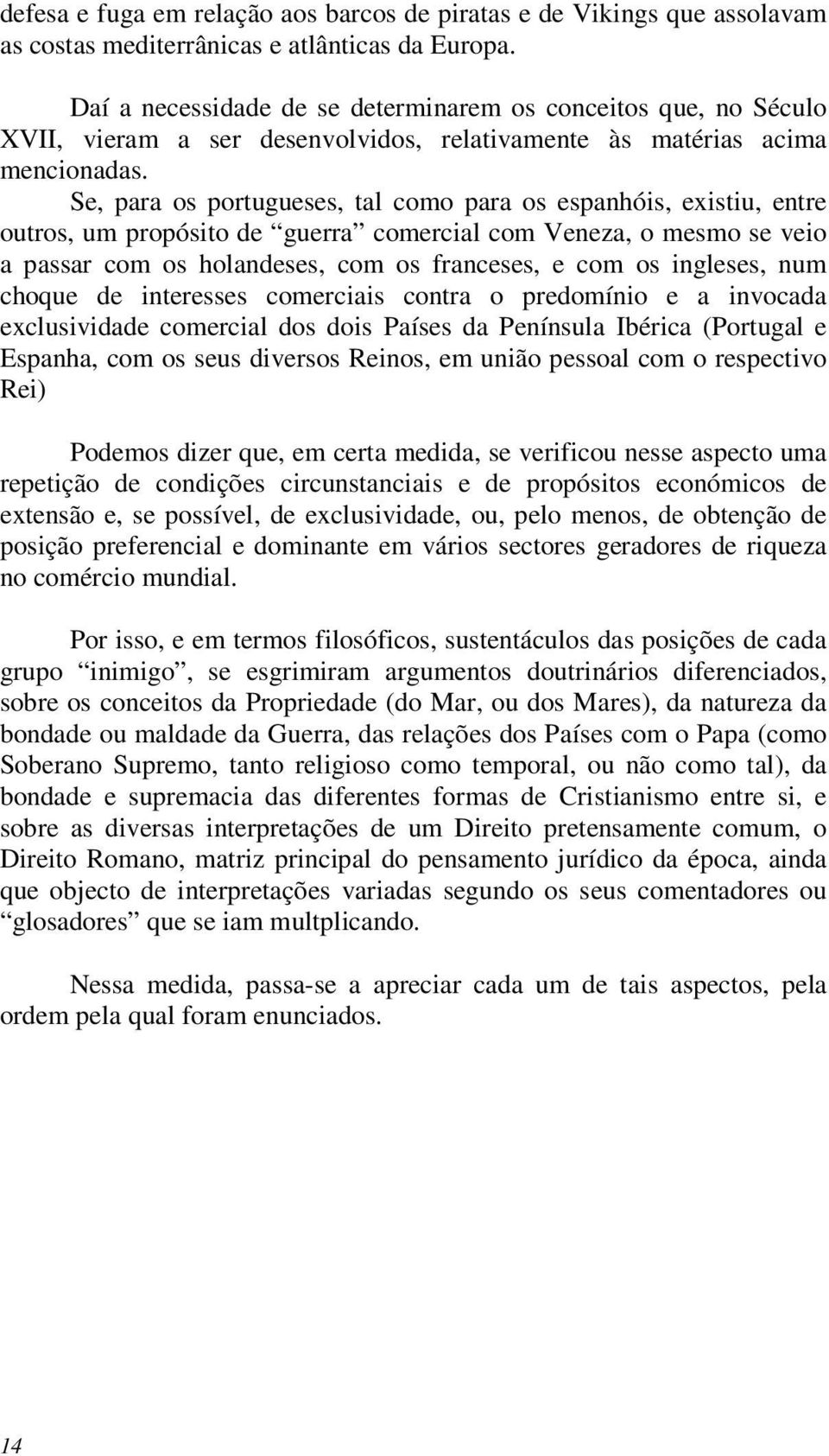 Se, para os portugueses, tal como para os espanhóis, existiu, entre outros, um propósito de guerra comercial com Veneza, o mesmo se veio a passar com os holandeses, com os franceses, e com os