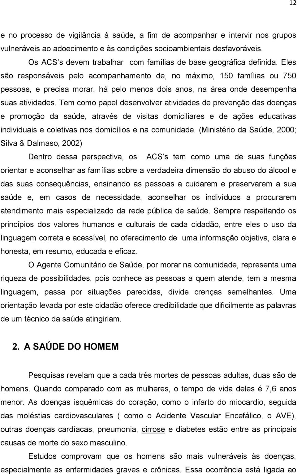 Eles são responsáveis pelo acompanhamento de, no máximo, 150 famílias ou 750 pessoas, e precisa morar, há pelo menos dois anos, na área onde desempenha suas atividades.