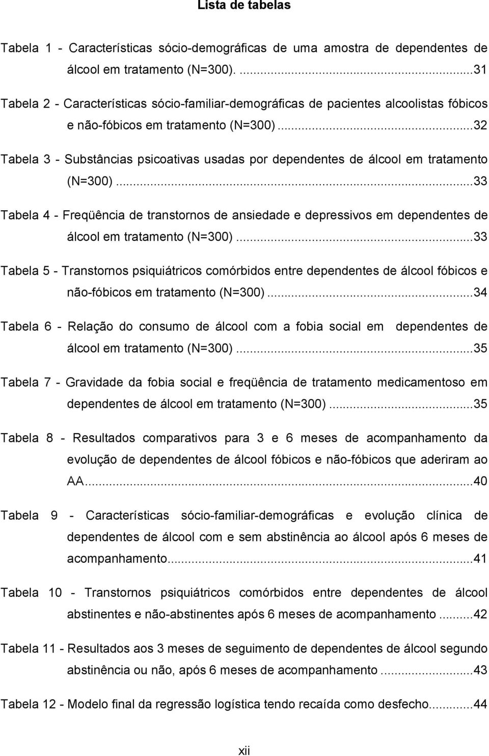 ..32 Tabela 3 - Substâncias psicoativas usadas por dependentes de álcool em tratamento (N=300).