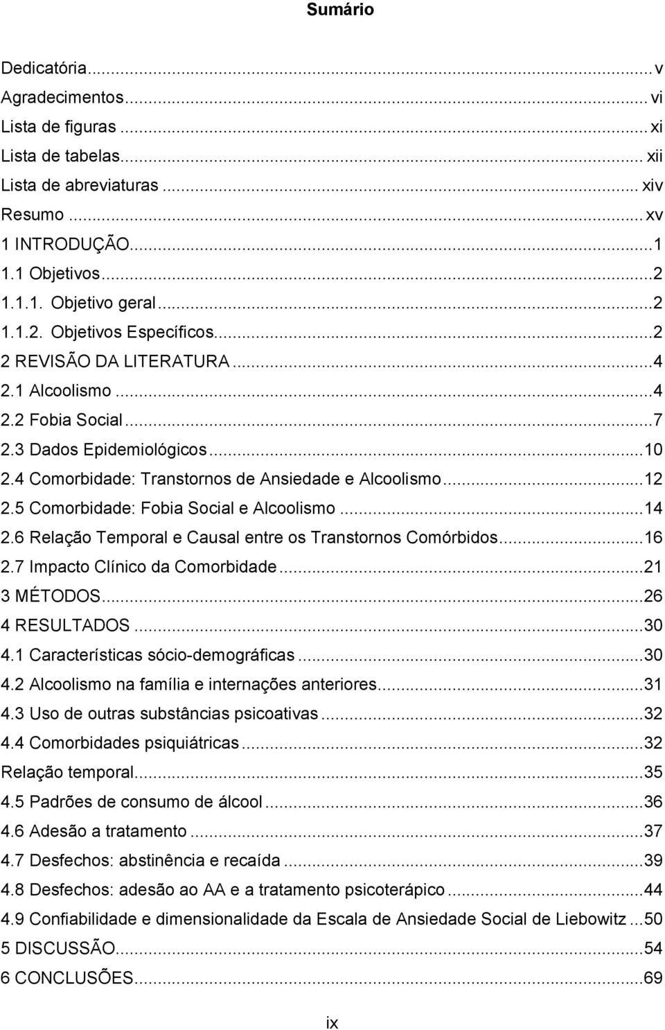 5 Comorbidade: Fobia Social e Alcoolismo...14 2.6 Relação Temporal e Causal entre os Transtornos Comórbidos...16 2.7 Impacto Clínico da Comorbidade...21 3 MÉTODOS...26 4 RESULTADOS...30 4.