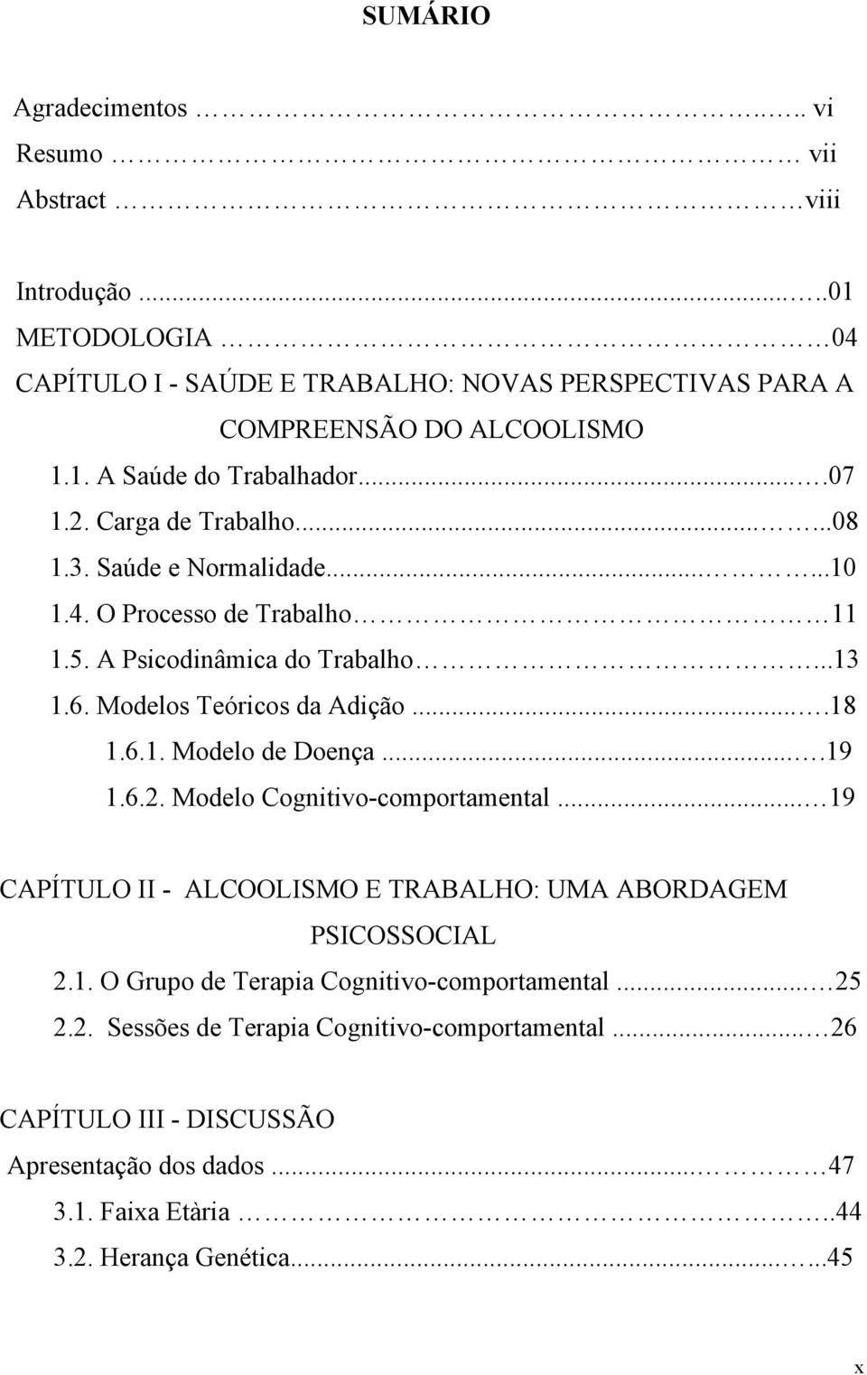 ...19 1.6.2. Modelo Cognitivo-comportamental... 19 CAPÍTULO II - ALCOOLISMO E TRABALHO: UMA ABORDAGEM PSICOSSOCIAL 2.1. O Grupo de Terapia Cognitivo-comportamental... 25 2.2. Sessões de Terapia Cognitivo-comportamental.