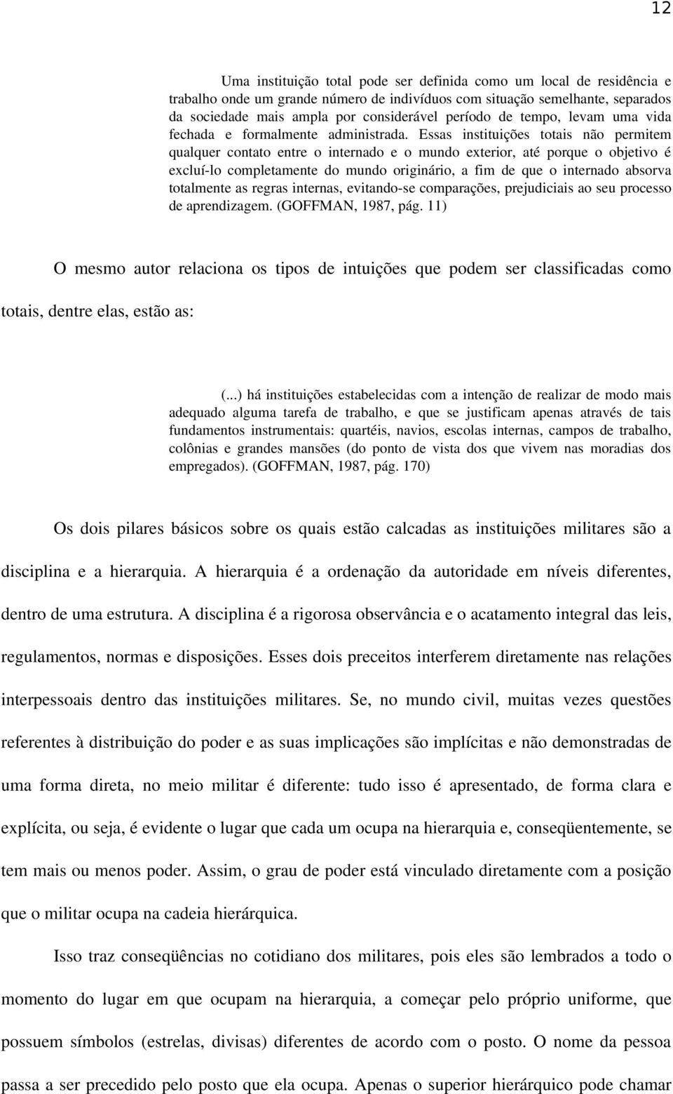 Essas instituições totais não permitem qualquer contato entre o internado e o mundo exterior, até porque o objetivo é excluí lo completamente do mundo originário, a fim de que o internado absorva