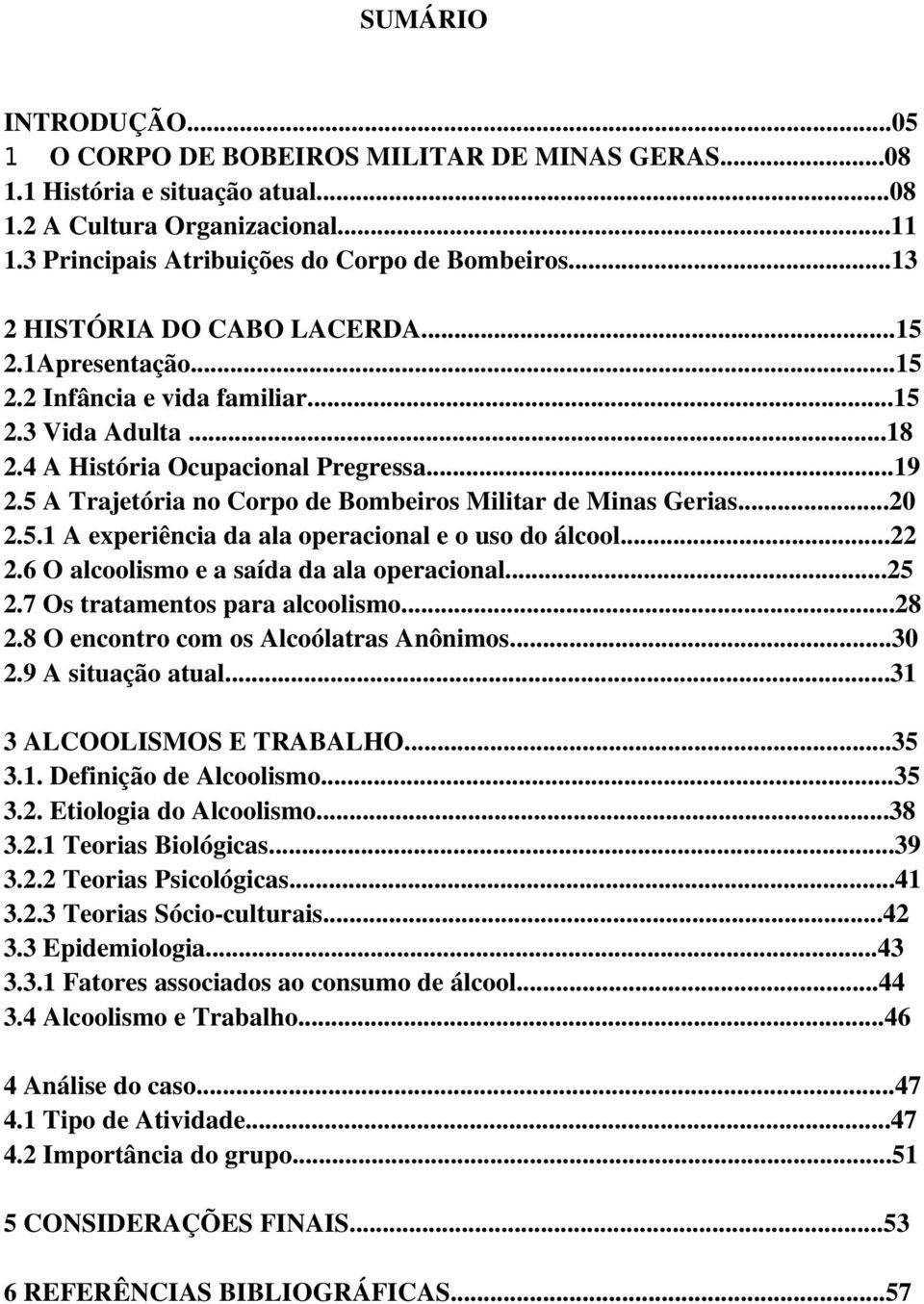 5 A Trajetória no Corpo de Bombeiros Militar de Minas Gerias...20 2.5.1 A experiência da ala operacional e o uso do álcool...22 2.6 O alcoolismo e a saída da ala operacional...25 2.