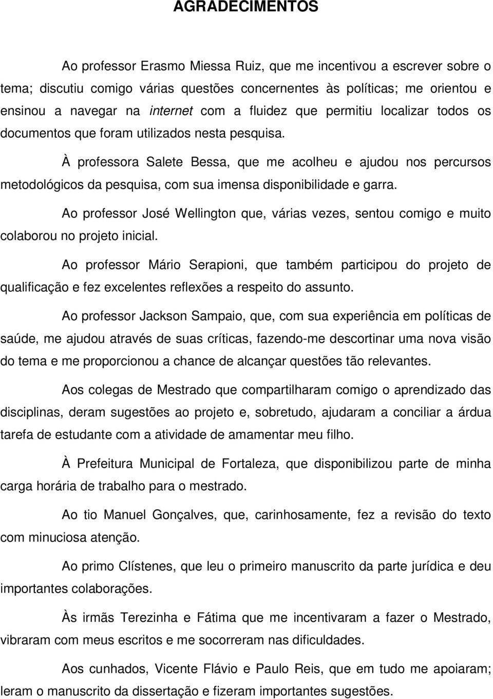 À professora Salete Bessa, que me acolheu e ajudou nos percursos metodológicos da pesquisa, com sua imensa disponibilidade e garra.