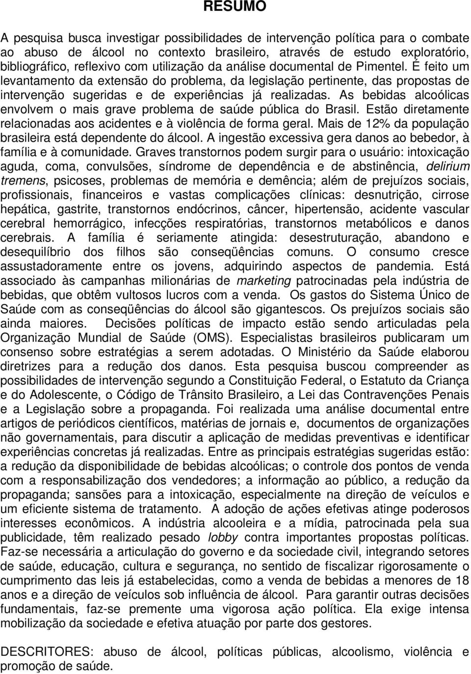 As bebidas alcoólicas envolvem o mais grave problema de saúde pública do Brasil. Estão diretamente relacionadas aos acidentes e à violência de forma geral.