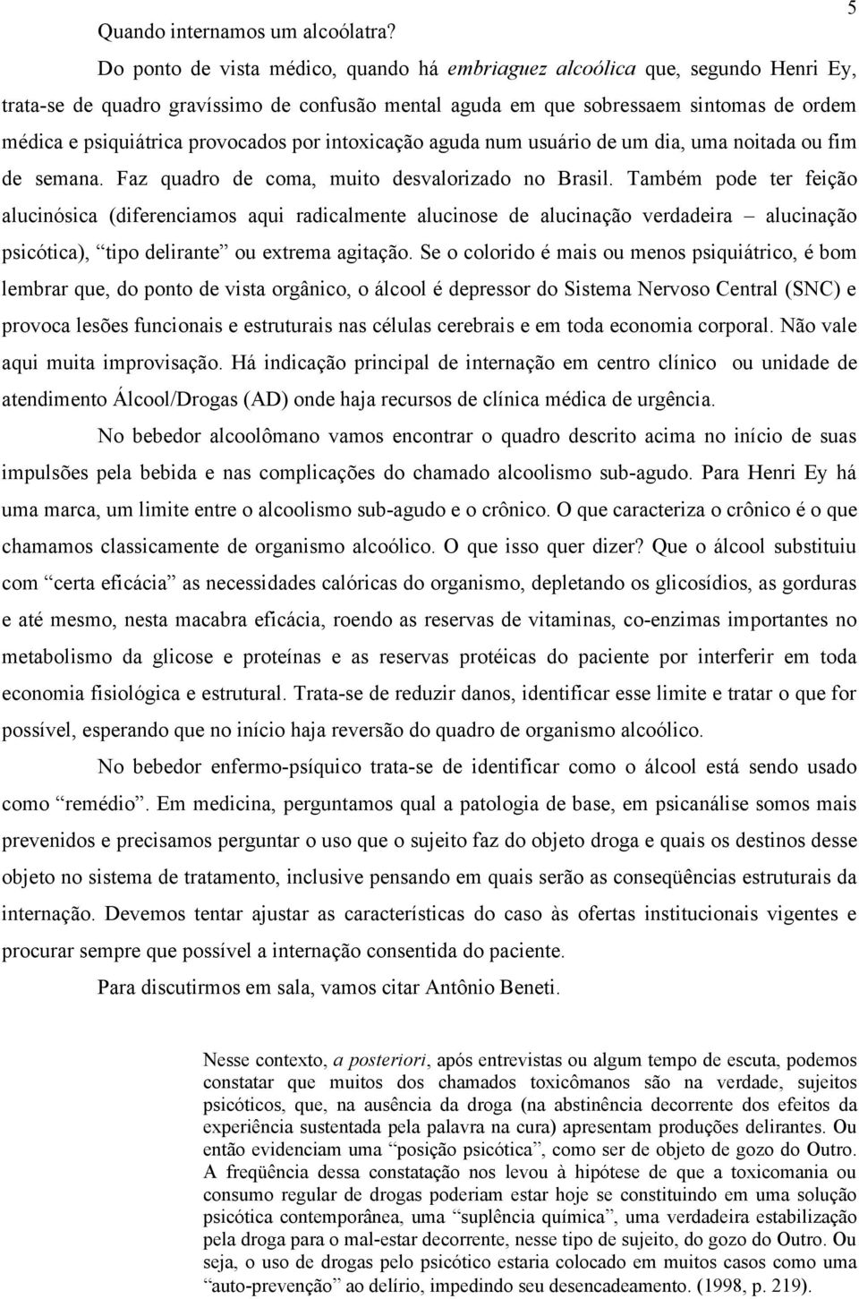 provocados por intoxicação aguda num usuário de um dia, uma noitada ou fim de semana. Faz quadro de coma, muito desvalorizado no Brasil.