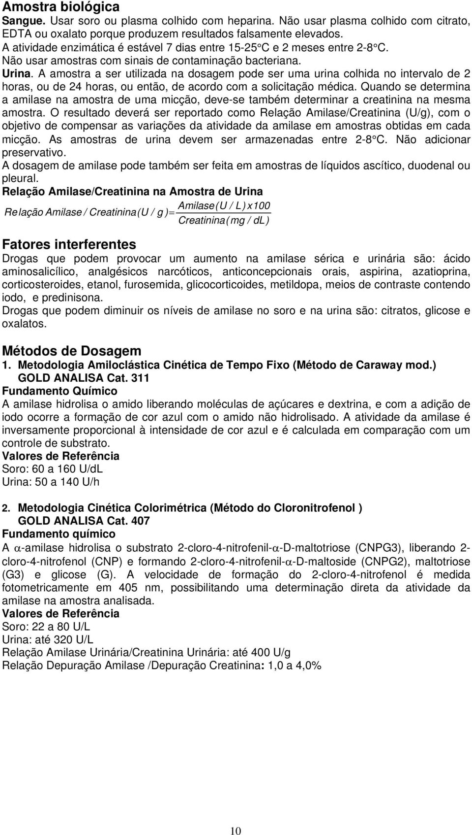 A amostra a ser utilizada na dosagem pode ser uma urina colhida no intervalo de 2 horas, ou de 24 horas, ou então, de acordo com a solicitação médica.