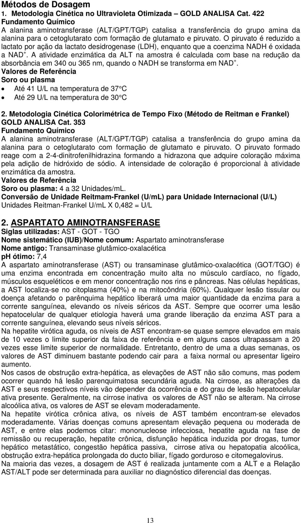 O piruvato é reduzido a lactato por ação da lactato desidrogenase (LDH), enquanto que a coenzima NADH é oxidada a NAD +.