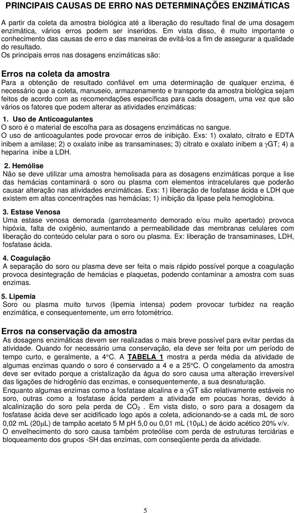 Os principais erros nas dosagens enzimáticas são: Erros na coleta da amostra Para a obtenção de resultado confiável em uma determinação de qualquer enzima, é necessário que a coleta, manuseio,