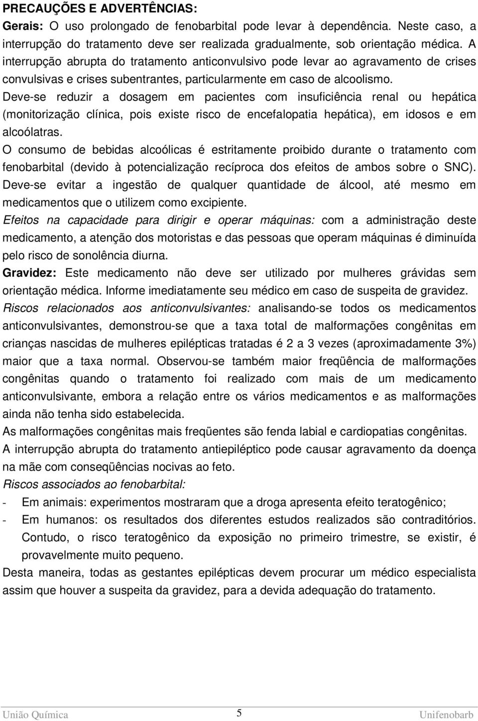 Deve-se reduzir a dosagem em pacientes com insuficiência renal ou hepática (monitorização clínica, pois existe risco de encefalopatia hepática), em idosos e em alcoólatras.