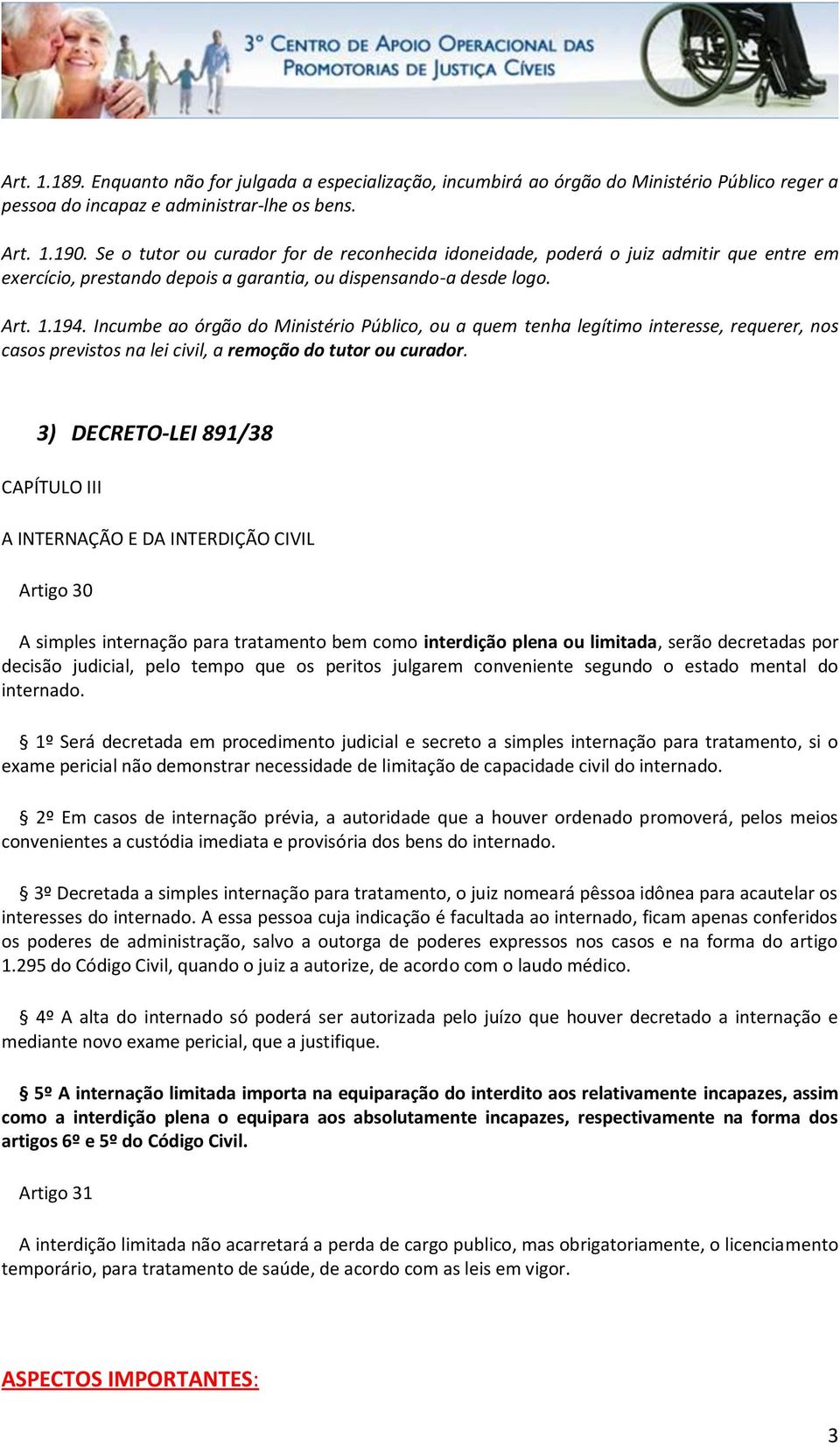 Incumbe ao órgão do Ministério Público, ou a quem tenha legítimo interesse, requerer, nos casos previstos na lei civil, a remoção do tutor ou curador.