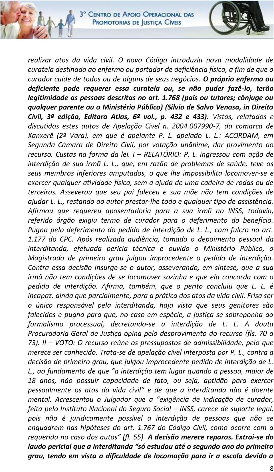 O próprio enfermo ou deficiente pode requerer essa curatela ou, se não puder fazê-lo, terão legitimidade as pessoas descritas no art. 1.