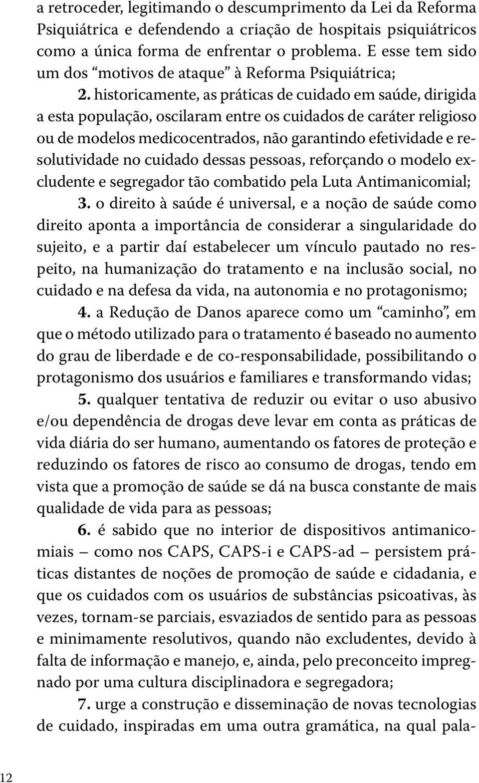 historicamente, as práticas de cuidado em saúde, dirigida a esta população, oscilaram entre os cuidados de caráter religioso ou de modelos medicocentrados, não garantindo efetividade e resolutividade