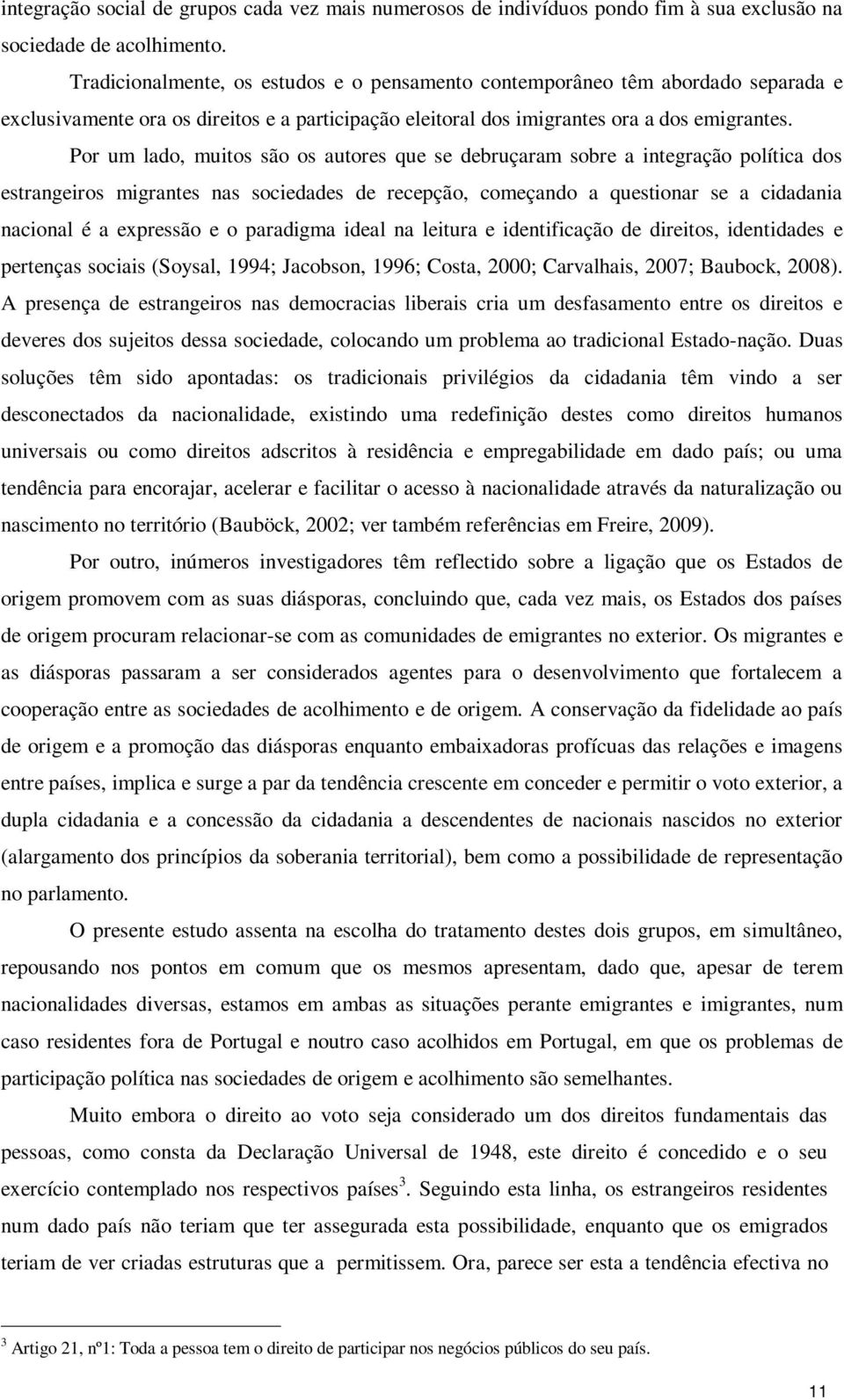 Por um lado, muitos são os autores que se debruçaram sobre a integração política dos estrangeiros migrantes nas sociedades de recepção, começando a questionar se a cidadania nacional é a expressão e