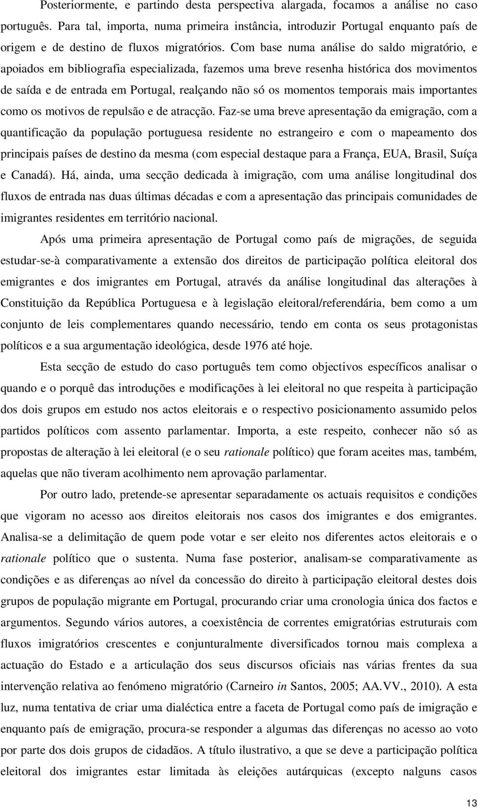 Com base numa análise do saldo migratório, e apoiados em bibliografia especializada, fazemos uma breve resenha histórica dos movimentos de saída e de entrada em Portugal, realçando não só os momentos