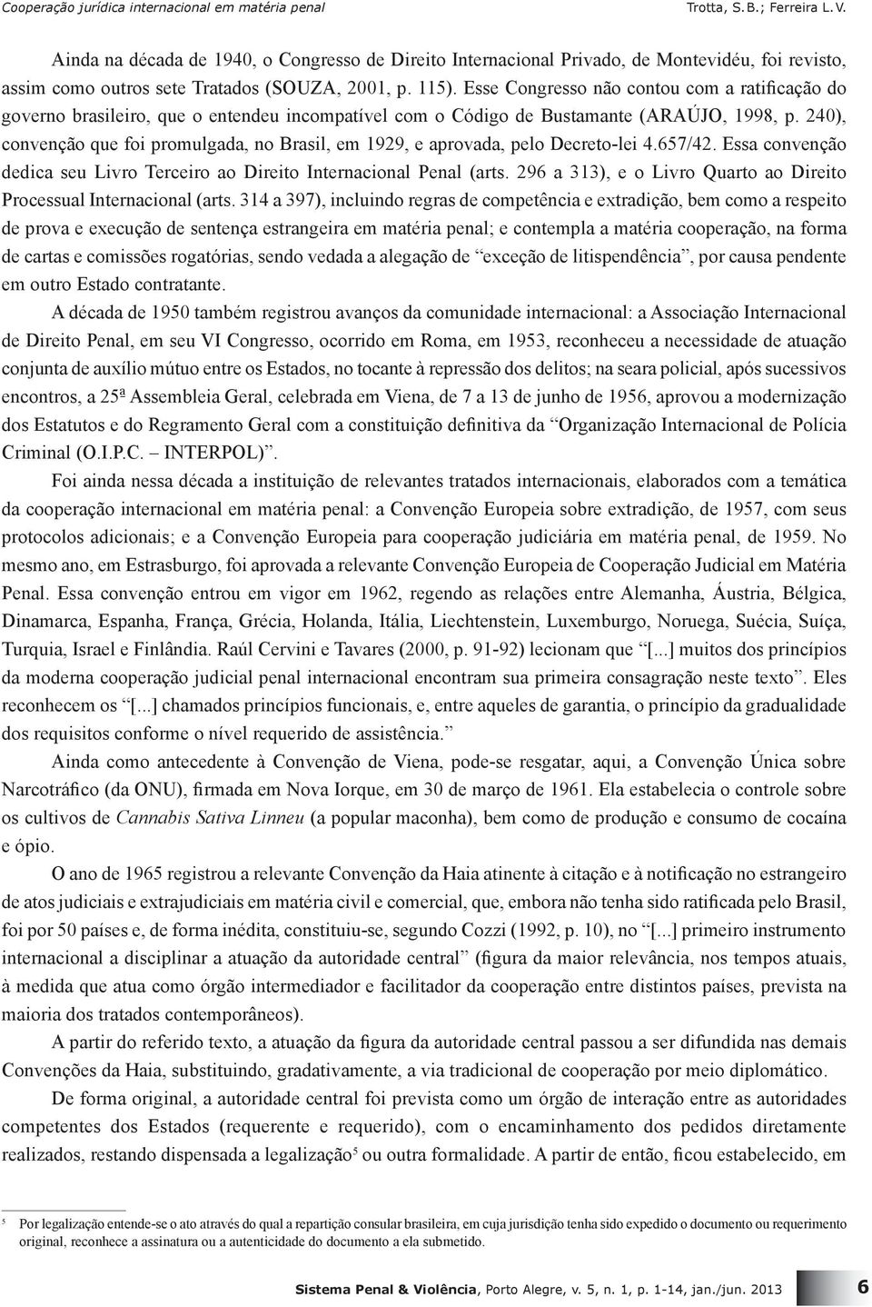 240), convenção que foi promulgada, no Brasil, em 1929, e aprovada, pelo Decreto-lei 4.657/42. Essa convenção dedica seu Livro Terceiro ao Direito Internacional Penal (arts.