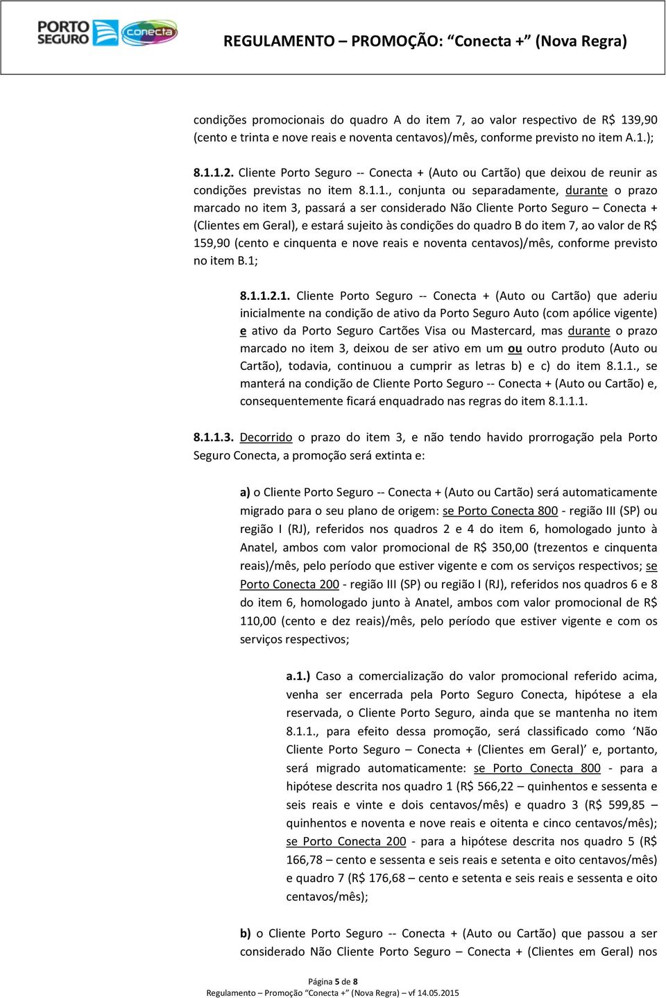 1., conjunta ou separadamente, durante o prazo marcado no item 3, passará a ser considerado Não Cliente Porto Seguro Conecta + (Clientes em Geral), e estará sujeito às condições do quadro B do item